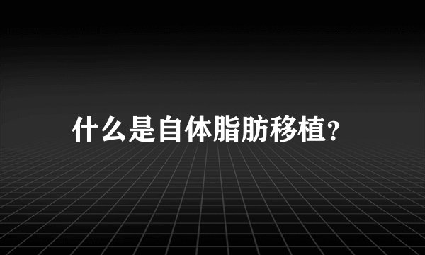 什么是自体脂肪移植？