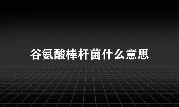谷氨酸棒杆菌什么意思