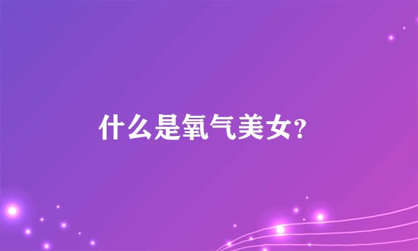 什么是氧气美女?