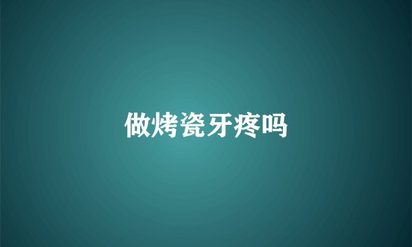做烤瓷牙疼吗