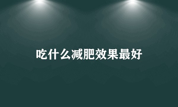吃什么减肥效果最好