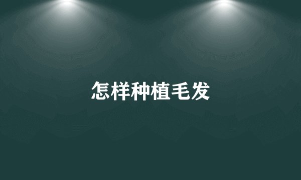怎样种植毛发