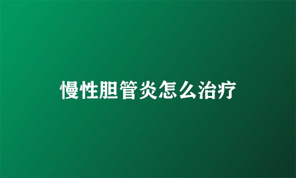 慢性胆管炎怎么治疗