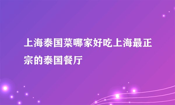 上海泰国菜哪家好吃上海最正宗的泰国餐厅