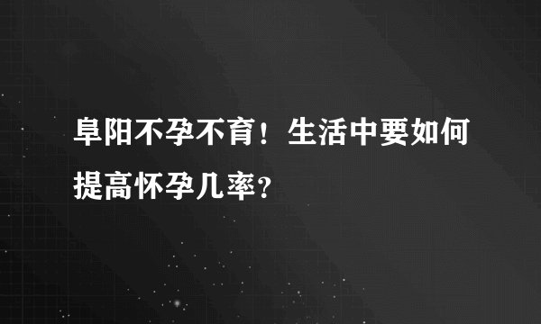 阜阳不孕不育！生活中要如何提高怀孕几率？