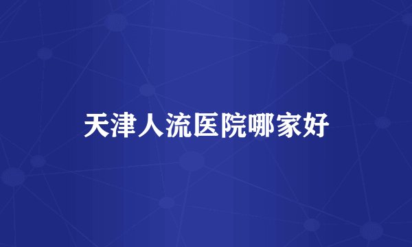 天津人流医院哪家好