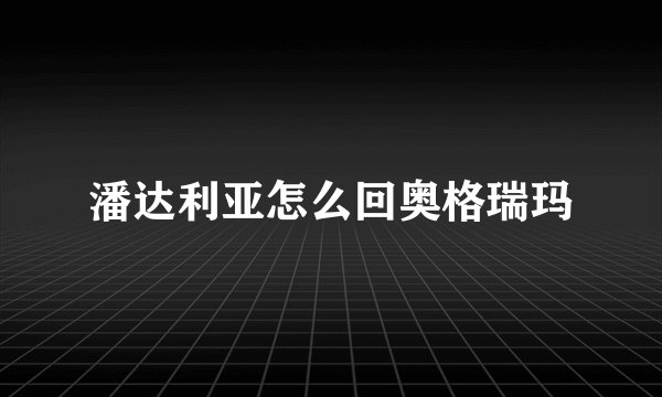 潘达利亚怎么回奥格瑞玛