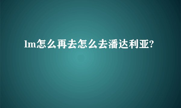 lm怎么再去怎么去潘达利亚?
