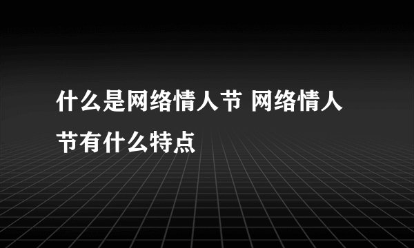 什么是网络情人节 网络情人节有什么特点