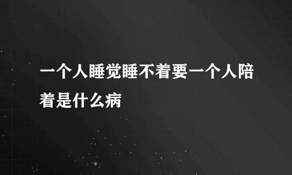一个人睡觉睡不着要一个人陪着是什么病