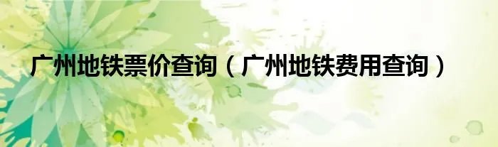广州地铁票价查询（广州地铁费用查询）