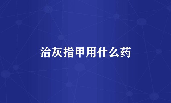 治灰指甲用什么药
