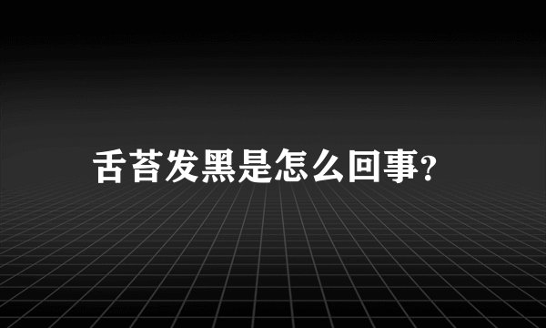 舌苔发黑是怎么回事？
