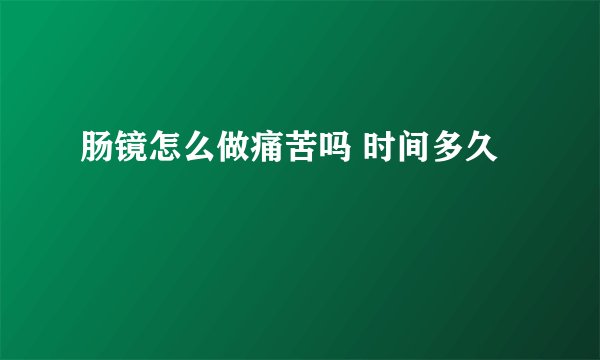 肠镜怎么做痛苦吗 时间多久