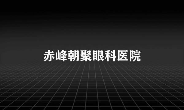 赤峰朝聚眼科医院