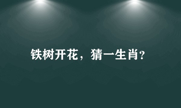 铁树开花,猜一生肖?