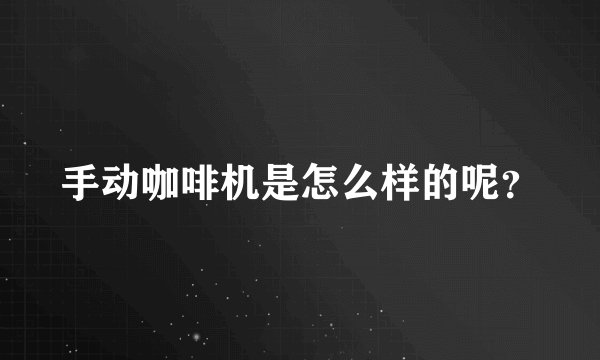 手动咖啡机是怎么样的呢?