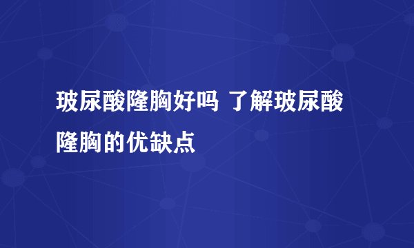 玻尿酸隆胸好吗 了解玻尿酸隆胸的优缺点