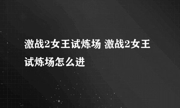 激战2女王试炼场 激战2女王试炼场怎么进