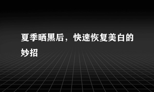 夏季晒黑后,快速恢复美白的妙招