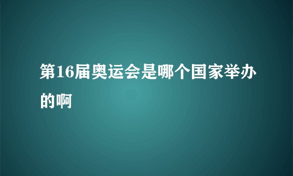 第16届奥运会是哪个国家举办的啊