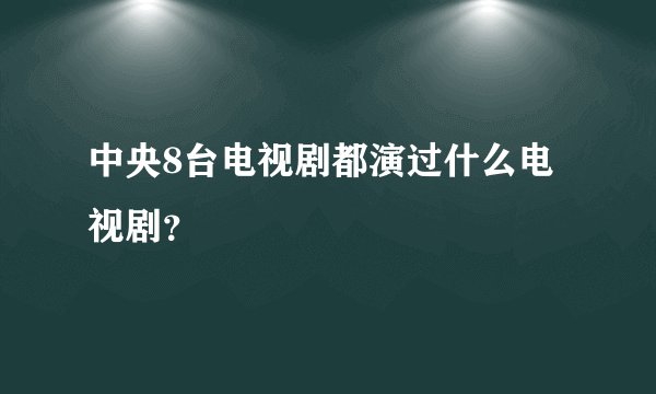 中央8台电视剧都演过什么电视剧？