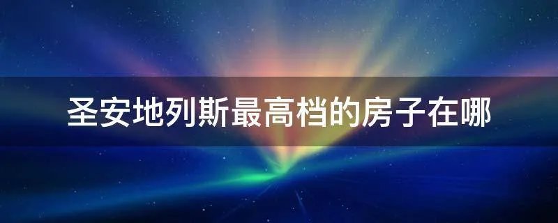 圣安地列斯最高档的房子在哪