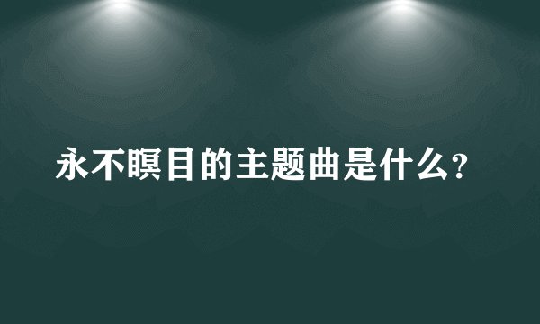 永不瞑目的主题曲是什么?
