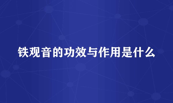 铁观音的功效与作用是什么