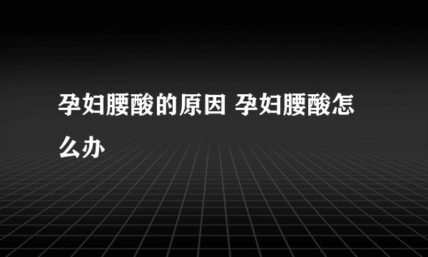 孕妇腰酸的原因 孕妇腰酸怎么办