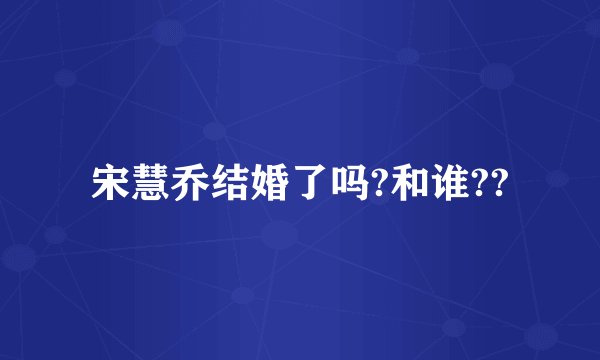 宋慧乔结婚了吗?和谁??