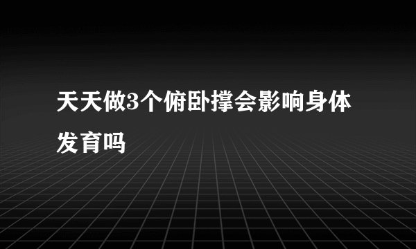 天天做3个俯卧撑会影响身体发育吗