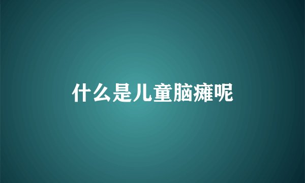 什么是儿童脑瘫呢