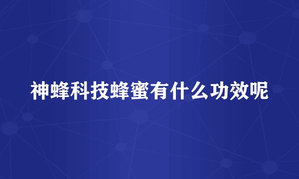神蜂科技蜂蜜有什么功效呢