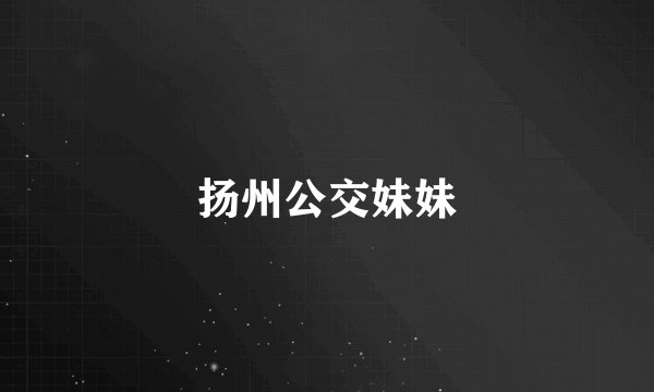 扬州公交妹妹