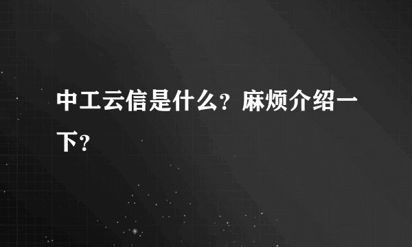 中工云信是什么？麻烦介绍一下？