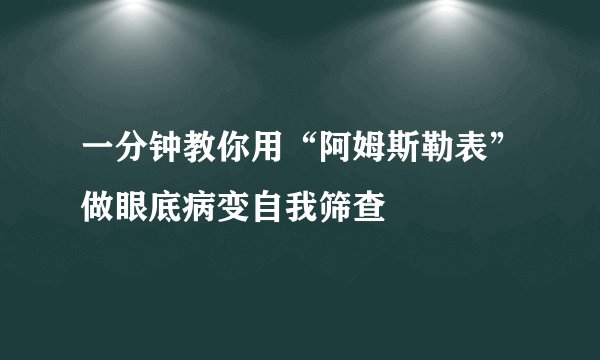 一分钟教你用“阿姆斯勒表”做眼底病变自我筛查