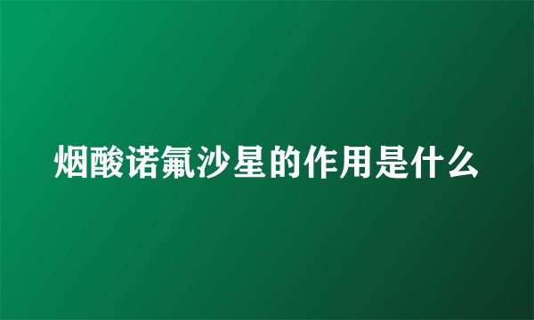 烟酸诺氟沙星的作用是什么