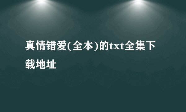 真情错爱(全本)的txt全集下载地址