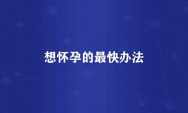 想怀孕的最快办法
