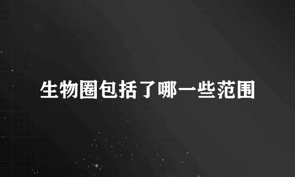 生物圈包括了哪一些范围