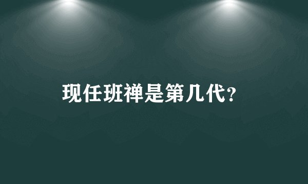 现任班禅是第几代？
