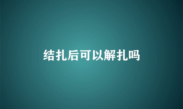 结扎后可以解扎吗