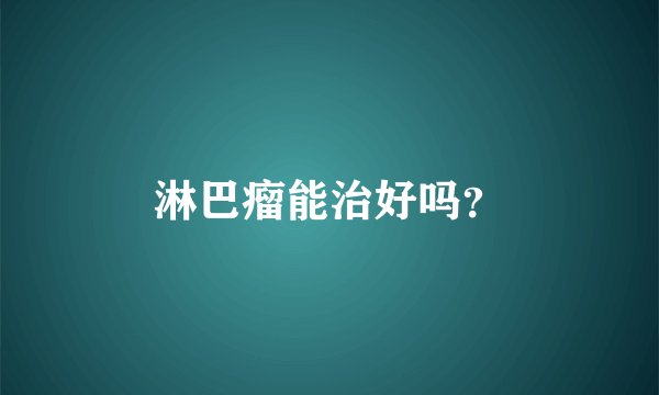 淋巴瘤能治好吗？