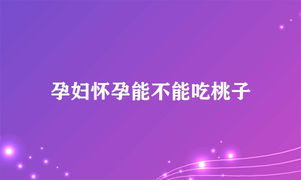 孕妇怀孕能不能吃桃子
