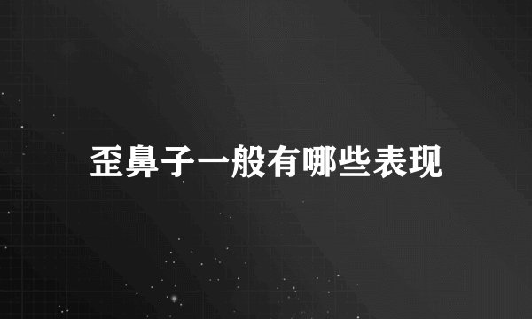 歪鼻子一般有哪些表现