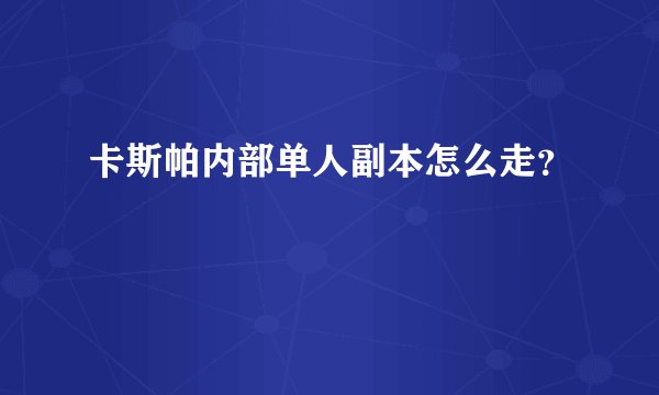 卡斯帕内部单人副本怎么走？