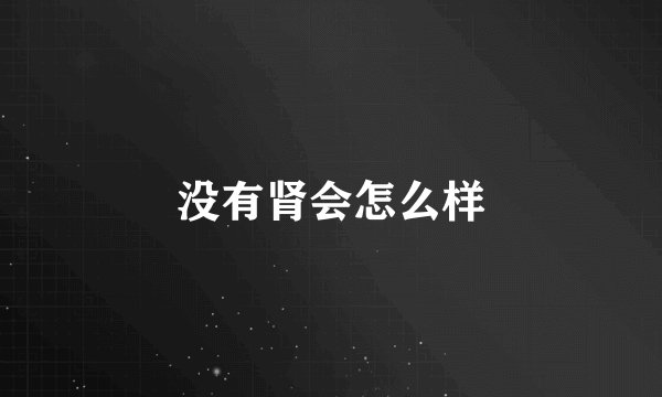 没有肾会怎么样