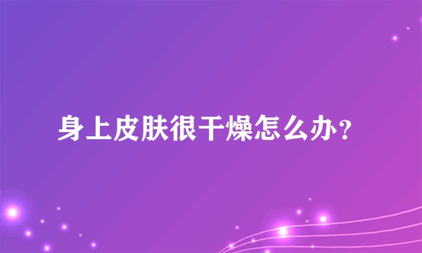 身上皮肤很干燥怎么办？