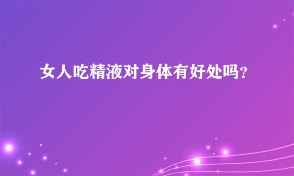 女人吃精液对身体有好处吗？